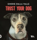 Trust your dog. Come costruire una relazione consapevole ed equilibrata con il proprio cane